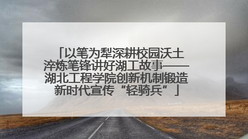 以笔为犁深耕校园沃土 淬炼笔锋讲好湖工故事——湖北工程学院创新机制锻造新时代宣传“轻骑兵”