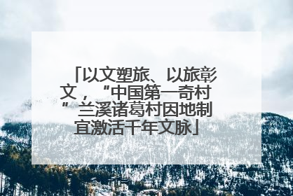 以文塑旅、以旅彰文，“中国第一奇村”兰溪诸葛村因地制宜激活千年文脉
