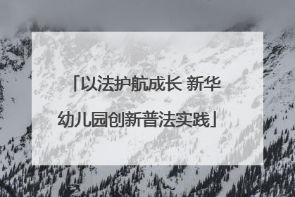 以法护航成长 新华幼儿园创新普法实践