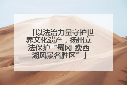以法治力量守护世界文化遗产，扬州立法保护“蜀冈-瘦西湖风景名胜区”