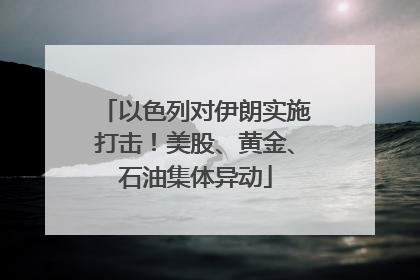 以色列对伊朗实施打击！美股、黄金、石油集体异动