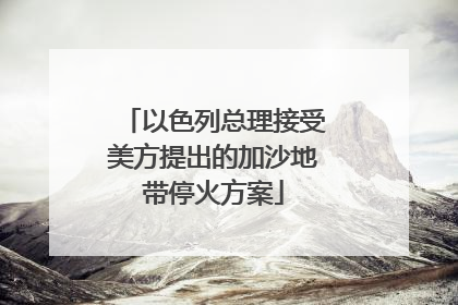 以色列总理接受美方提出的加沙地带停火方案