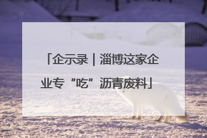 企示录｜淄博这家企业专“吃”沥青废料
