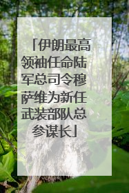 伊朗最高领袖任命陆军总司令穆萨维为新任武装部队总参谋长