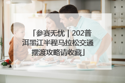 参赛无忧｜202普洱墨江半程马拉松交通摆渡攻略请收藏