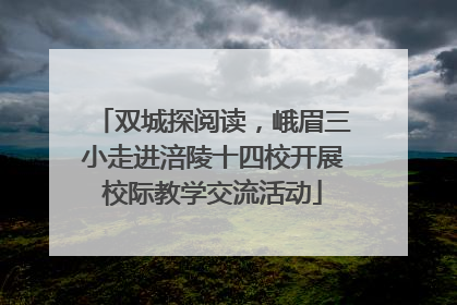 双城探阅读，峨眉三小走进涪陵十四校开展校际教学交流活动