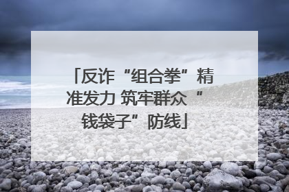 反诈“组合拳”精准发力 筑牢群众“钱袋子”防线