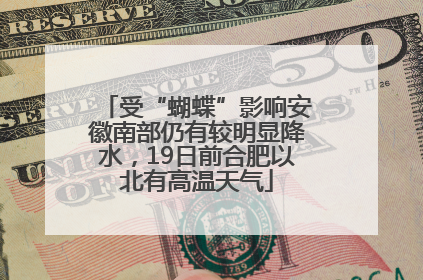 受“蝴蝶”影响安徽南部仍有较明显降水，19日前合肥以北有高温天气