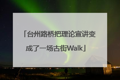台州路桥把理论宣讲变成了一场古街Walk