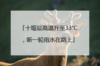 十堰最高温升至33℃，新一轮雨水在路上