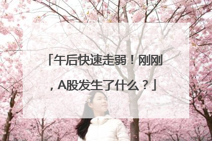 午后快速走弱！刚刚，A股发生了什么？