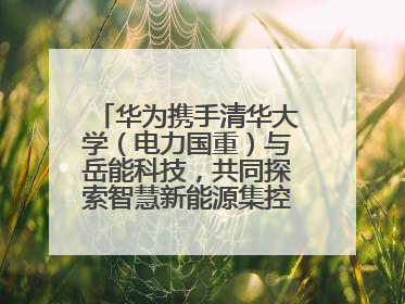 华为携手清华大学（电力国重）与岳能科技，共同探索智慧新能源集控新未来