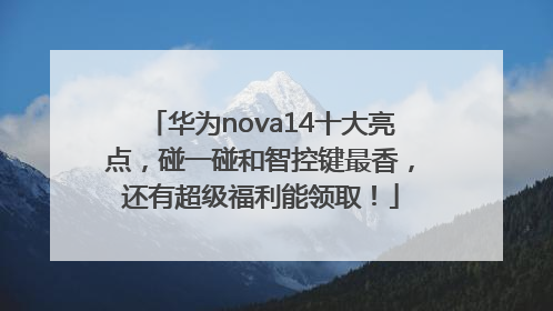 华为nova14十大亮点，碰一碰和智控键最香，还有超级福利能领取！