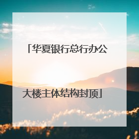 华夏银行总行办公大楼主体结构封顶
