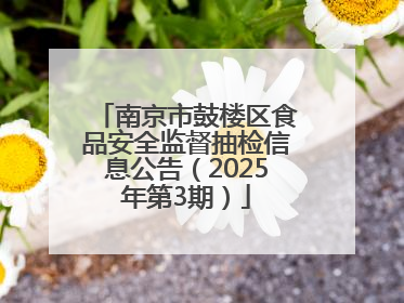 南京市鼓楼区食品安全监督抽检信息公告（2025年第3期）