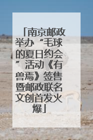 南京邮政举办“毛球的夏日约会”活动《有兽焉》签售暨邮政联名文创首发火爆
