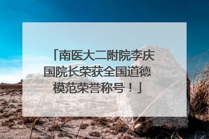南医大二附院李庆国院长荣获全国道德模范荣誉称号！