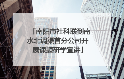 南阳市社科联到南水北调渠首分公司开展课题研学宣讲
