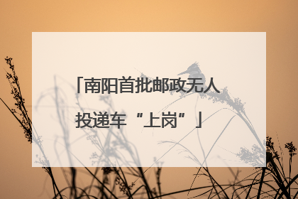 南阳首批邮政无人投递车“上岗”