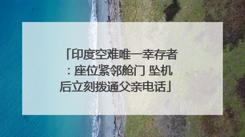 印度空难唯一幸存者：座位紧邻舱门 坠机后立刻拨通父亲电话