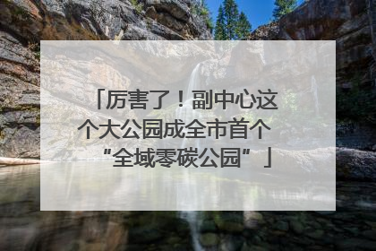 厉害了！副中心这个大公园成全市首个“全域零碳公园”