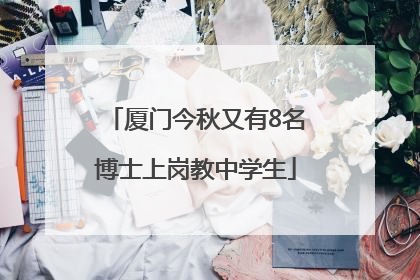 厦门今秋又有8名博士上岗教中学生