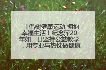 倡树健康运动 拥抱幸福生活！纪念萍20年如一日坚持公益教学，用专业与热忱做健康生活的引路人