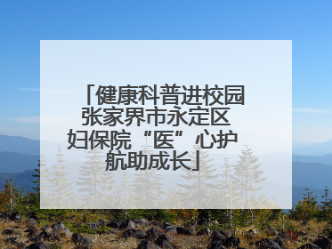 健康科普进校园 张家界市永定区妇保院“医”心护航助成长
