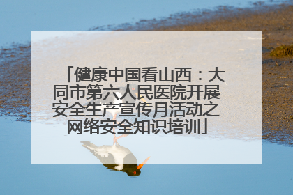 健康中国看山西：大同市第六人民医院开展安全生产宣传月活动之网络安全知识培训