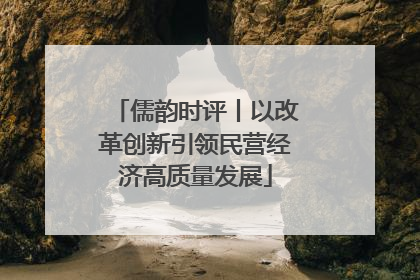 儒韵时评丨以改革创新引领民营经济高质量发展