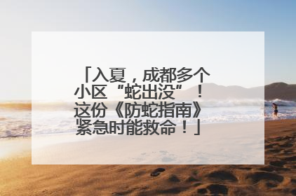 入夏，成都多个小区“蛇出没”！这份《防蛇指南》紧急时能救命！