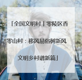 全国文明村丨零陵区香零山村：移风易俗树新风 文明乡村谱新篇