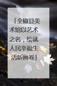 全椒县美术馆以艺术之名，绘就人民幸福生活新画卷