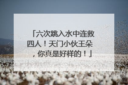 六次跳入水中连救四人！天门小伙王朵，你真是好样的！