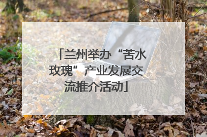 兰州举办“苦水玫瑰”产业发展交流推介活动