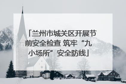 兰州市城关区开展节前安全检查 筑牢“九小场所”安全防线
