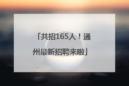 共招165人！通州最新招聘来啦