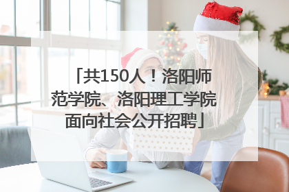 共150人！洛阳师范学院、洛阳理工学院面向社会公开招聘