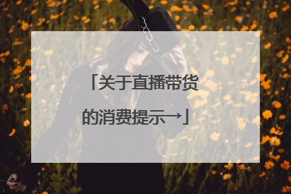 关于直播带货的消费提示→
