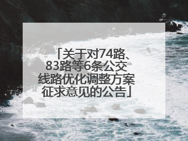 关于对74路、83路等6条公交线路优化调整方案征求意见的公告