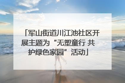 军山街道川江池社区开展主题为“无塑童行 共护绿色家园”活动