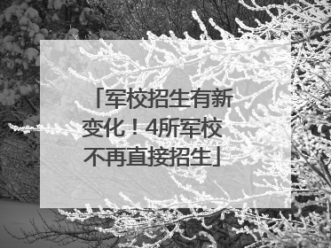 军校招生有新变化！4所军校不再直接招生