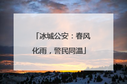 冰城公安：春风化雨，警民同温
