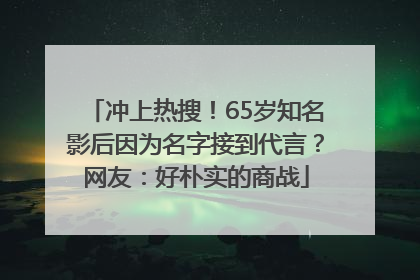 冲上热搜！65岁知名影后因为名字接到代言？网友：好朴实的商战
