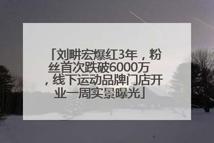 刘畊宏爆红3年，粉丝首次跌破6000万，线下运动品牌门店开业一周实景曝光