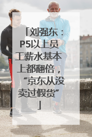 刘强东：P5以上员工薪水基本上都翻倍，“京东从没卖过假货”