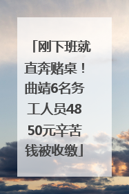 刚下班就直奔赌桌！曲靖6名务工人员4850元辛苦钱被收缴