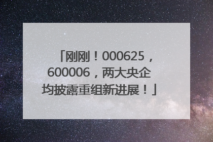 刚刚！000625，600006，两大央企均披露重组新进展！