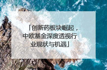 创新药板块崛起，中欧基金深度透视行业现状与机遇