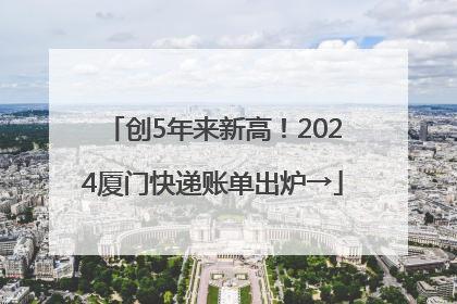 创5年来新高！2024厦门快递账单出炉→